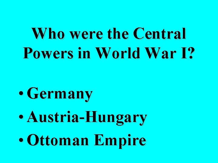 Who were the Central Powers in World War I? • Germany • Austria-Hungary •