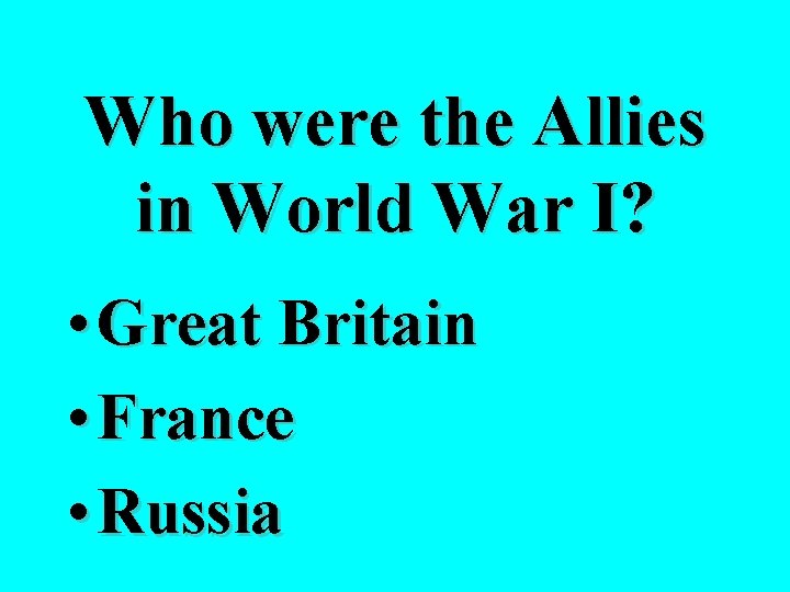 Who were the Allies in World War I? • Great Britain • France •