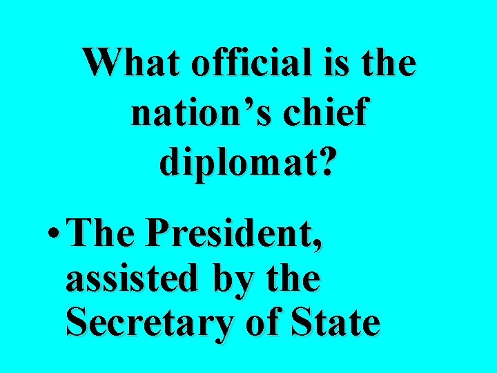 What official is the nation’s chief diplomat? • The President, assisted by the Secretary