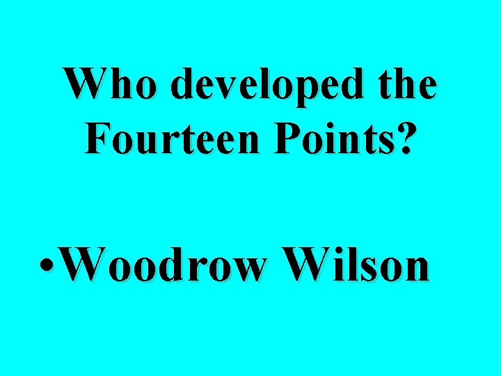 Who developed the Fourteen Points? • Woodrow Wilson 