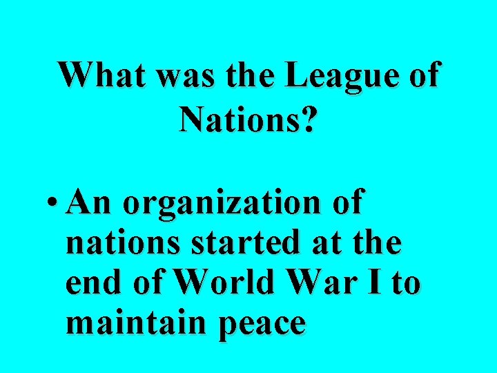 What was the League of Nations? • An organization of nations started at the
