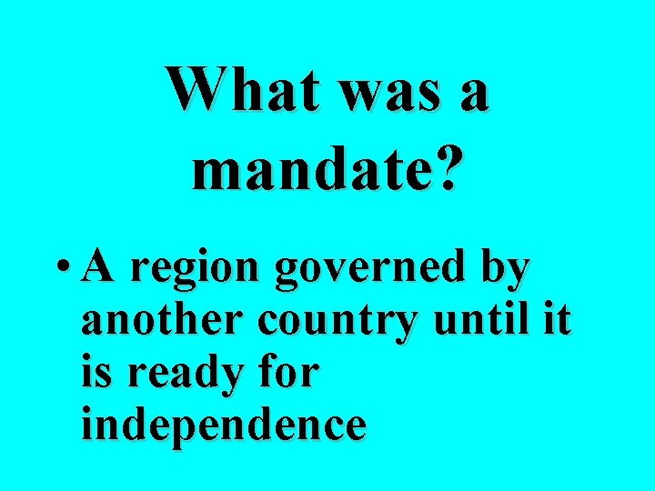 What was a mandate? • A region governed by another country until it is