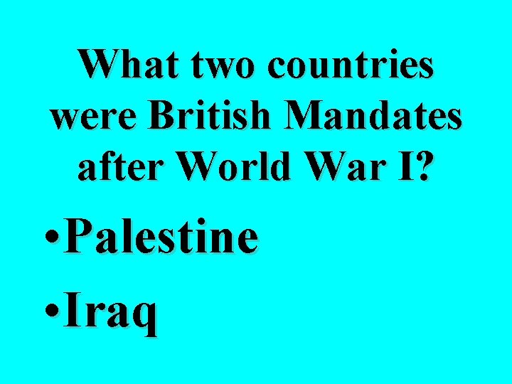 What two countries were British Mandates after World War I? • Palestine • Iraq