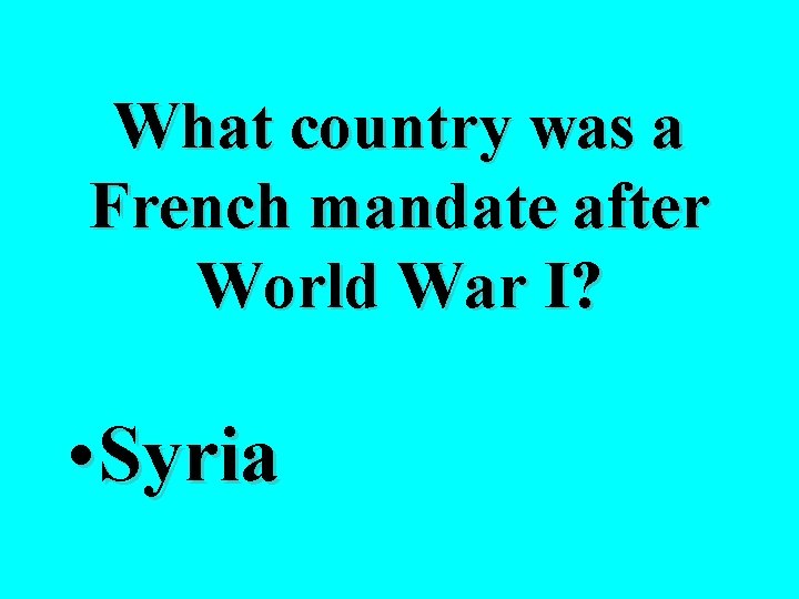 What country was a French mandate after World War I? • Syria 