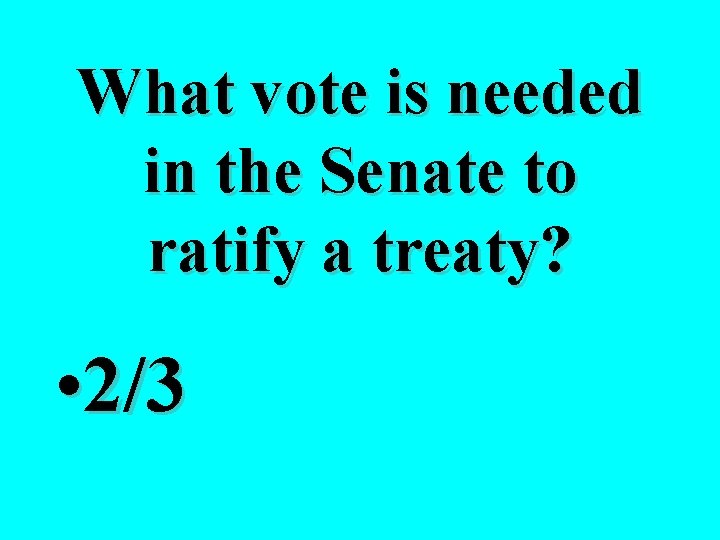 What vote is needed in the Senate to ratify a treaty? • 2/3 