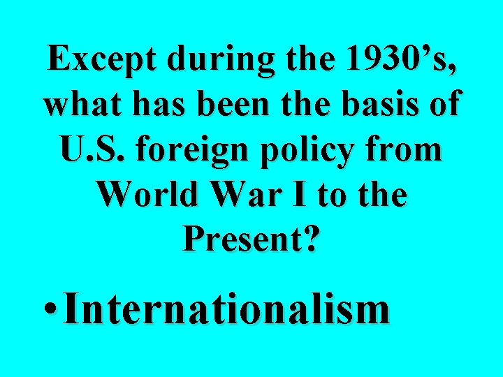 Except during the 1930’s, what has been the basis of U. S. foreign policy