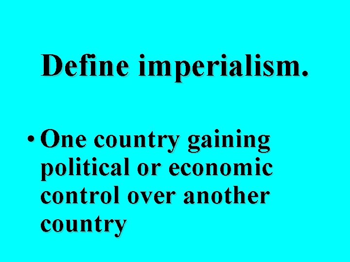 Define imperialism. • One country gaining political or economic control over another country 