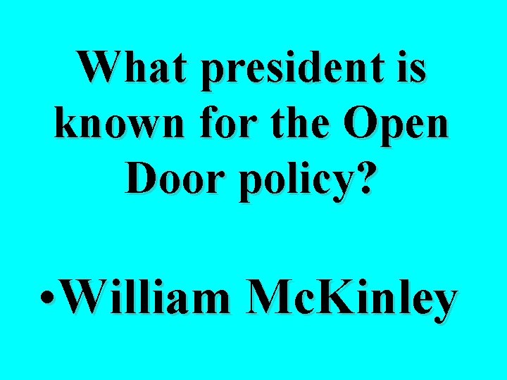 What president is known for the Open Door policy? • William Mc. Kinley 