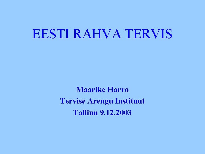 EESTI RAHVA TERVIS Maarike Harro Tervise Arengu Instituut Tallinn 9. 12. 2003 