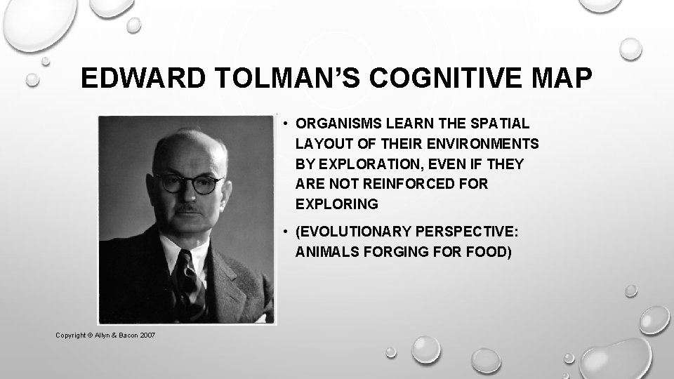 EDWARD TOLMAN’S COGNITIVE MAP • ORGANISMS LEARN THE SPATIAL LAYOUT OF THEIR ENVIRONMENTS BY