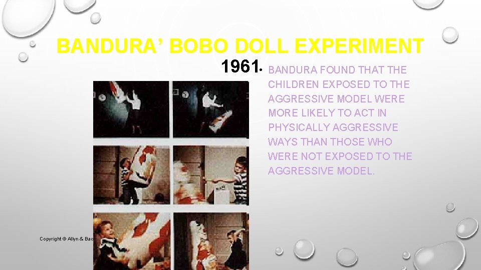 BANDURA’ BOBO DOLL EXPERIMENT 1961 • Copyright © Allyn & Bacon 2007 BANDURA FOUND