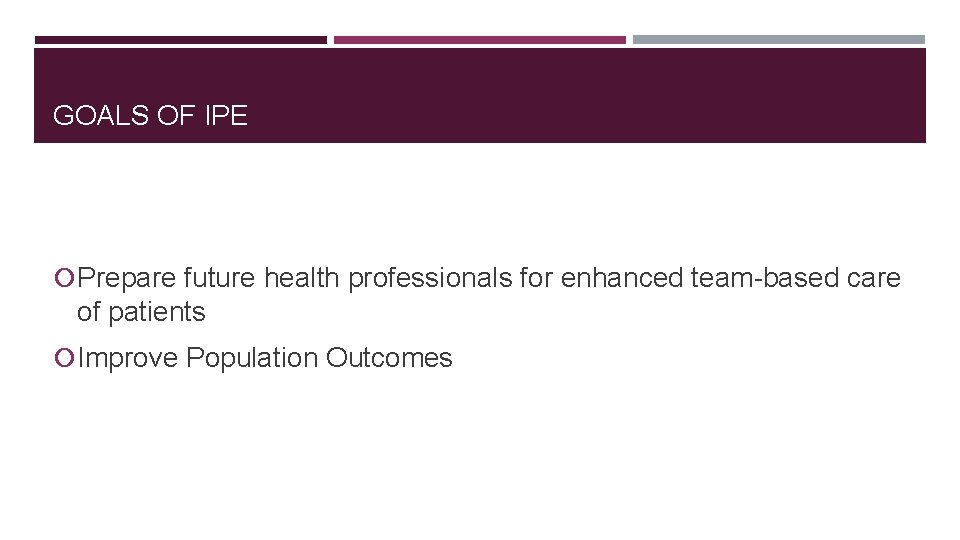 GOALS OF IPE Prepare future health professionals for enhanced team-based care of patients Improve