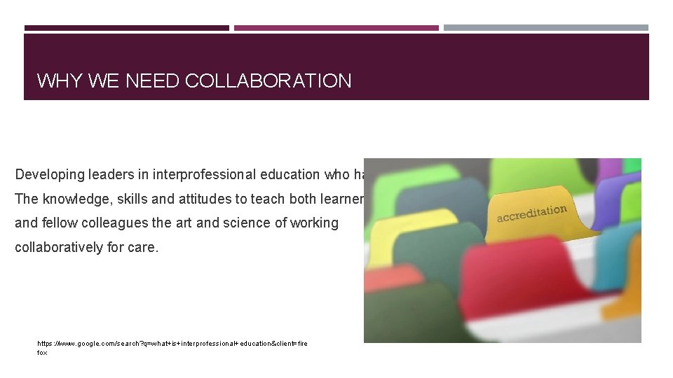 WHY WE NEED COLLABORATION Developing leaders in interprofessional education who have The knowledge, skills