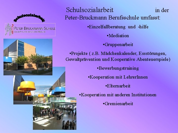 Schulsozialarbeit in der Peter-Bruckmann Berufsschule umfasst: • Einzelfallberatung und -hilfe • Mediation • Gruppenarbeit