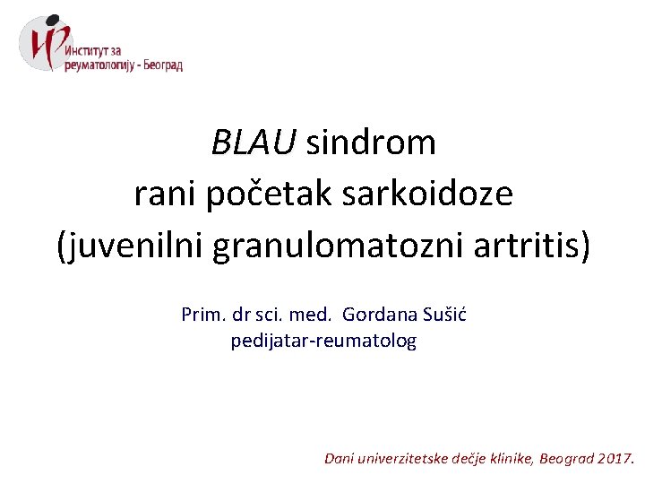 BLAU sindrom rani početak sarkoidoze (juvenilni granulomatozni artritis) Prim. dr sci. med. Gordana Sušić