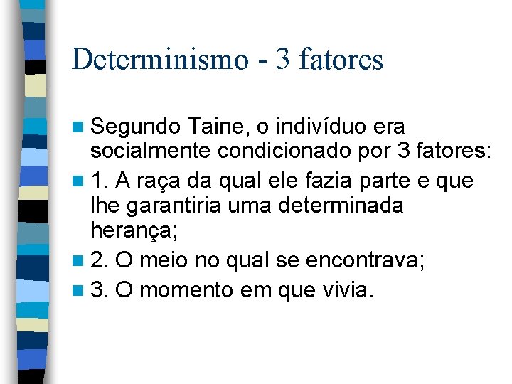 Determinismo - 3 fatores n Segundo Taine, o indivíduo era socialmente condicionado por 3