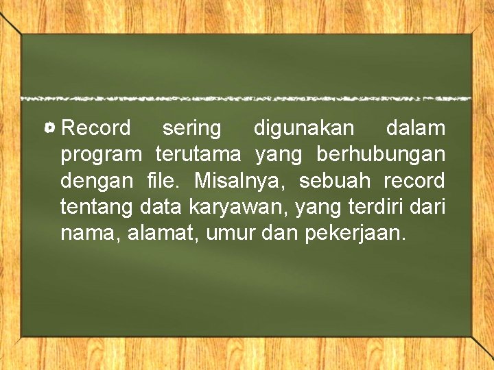 Record sering digunakan dalam program terutama yang berhubungan dengan file. Misalnya, sebuah record tentang