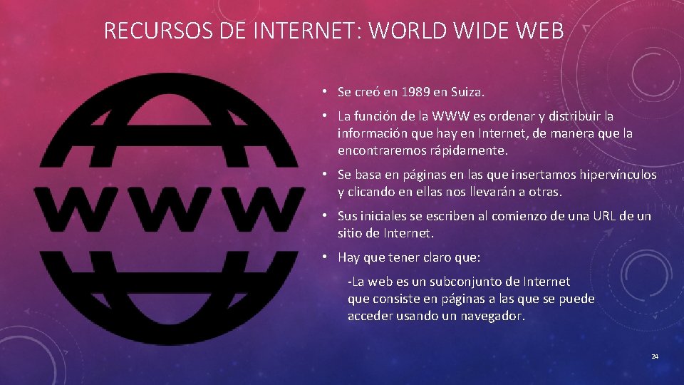 RECURSOS DE INTERNET: WORLD WIDE WEB • Se creó en 1989 en Suiza. •