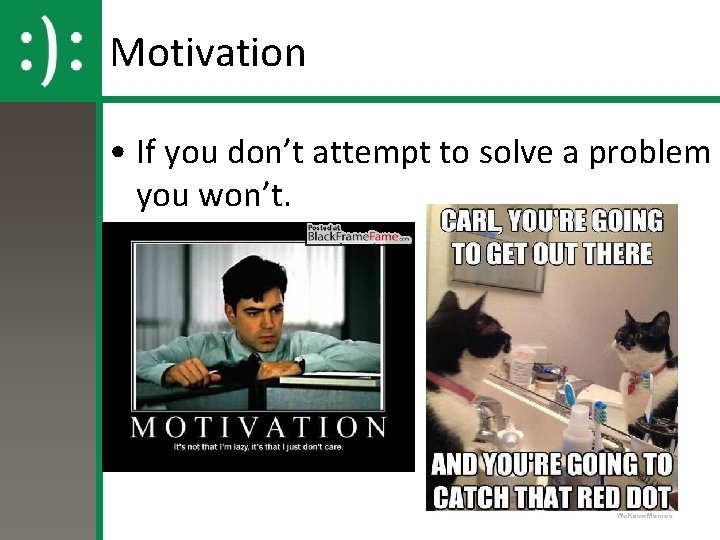 Motivation • If you don’t attempt to solve a problem you won’t. 