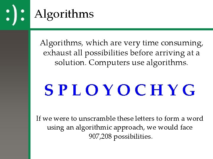 Algorithms, which are very time consuming, exhaust all possibilities before arriving at a solution.