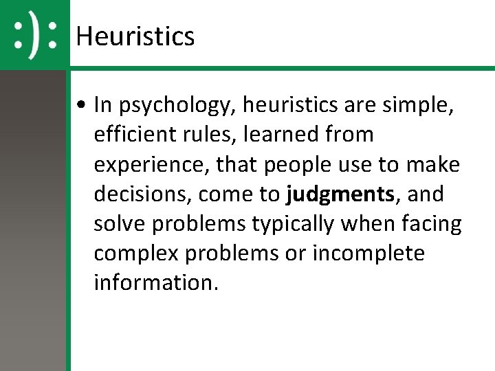 Heuristics • In psychology, heuristics are simple, efficient rules, learned from experience, that people