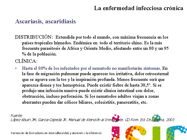 La enfermedad infecciosa crónica Ascariasis, ascaridiasis DISTRIBUCIÓN: Extendida por todo el mundo, con máxima