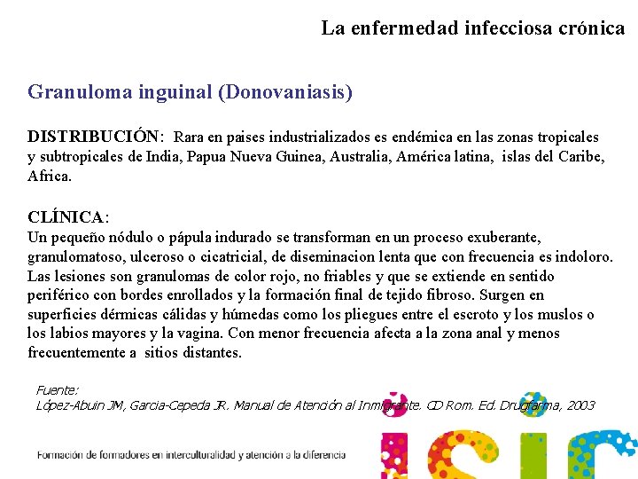 La enfermedad infecciosa crónica Granuloma inguinal (Donovaniasis) DISTRIBUCIÓN: Rara en paises industrializados es endémica