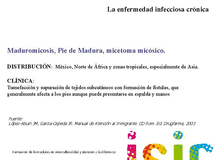 La enfermedad infecciosa crónica Maduromicosis, Pie de Madura, micetoma micósico. DISTRIBUCIÓN: México, Norte de