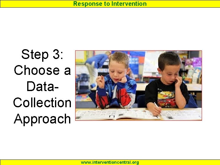 Response to Intervention Step 3: Choose a Data. Collection Approach www. interventioncentral. org 