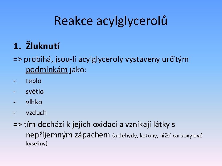 Reakce acylglycerolů 1. Žluknutí => probíhá, jsou-li acylglyceroly vystaveny určitým podmínkám jako: - teplo