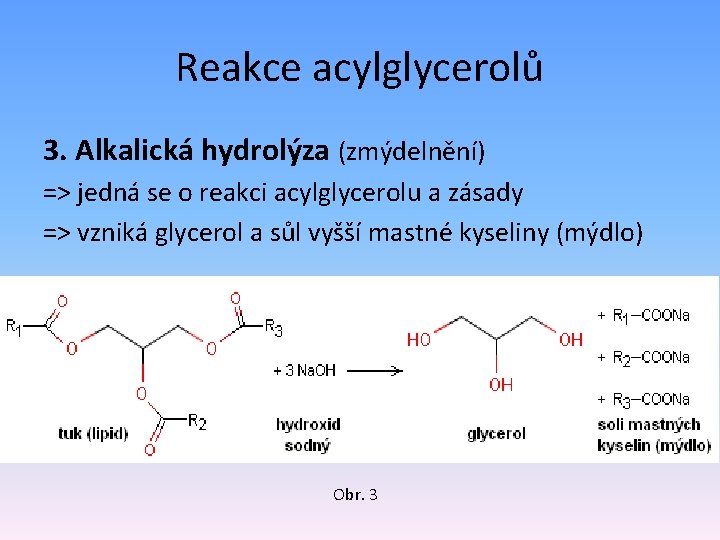 Reakce acylglycerolů 3. Alkalická hydrolýza (zmýdelnění) => jedná se o reakci acylglycerolu a zásady