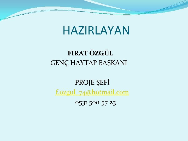 HAZIRLAYAN FIRAT ÖZGÜL GENÇ HAYTAP BAŞKANI PROJE ŞEFİ f. ozgul_74@hotmail. com 0531 500 57