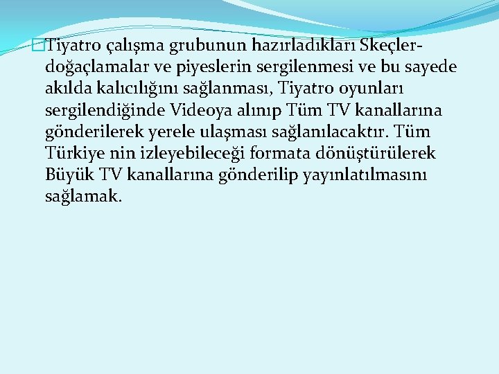 �Tiyatro çalışma grubunun hazırladıkları Skeçlerdoğaçlamalar ve piyeslerin sergilenmesi ve bu sayede akılda kalıcılığını sağlanması, �Tiyatro çalışma grubunun hazırladıkları Skeçlerdoğaçlamalar ve piyeslerin sergilenmesi ve bu sayede akılda kalıcılığını sağlanması,