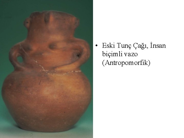  • Eski Tunç Çağı, İnsan biçimli vazo (Antropomorfik) 