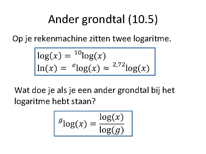 Ander grondtal (10. 5) Op je rekenmachine zitten twee logaritme. Wat doe je als