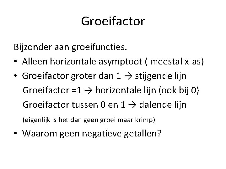 Groeifactor Bijzonder aan groeifuncties. • Alleen horizontale asymptoot ( meestal x-as) • Groeifactor groter