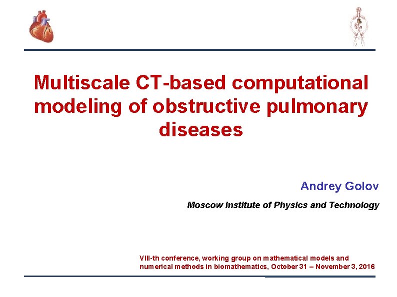 Multiscale CT-based computational modeling of obstructive pulmonary diseases Andrey Golov Moscow Institute of Physics