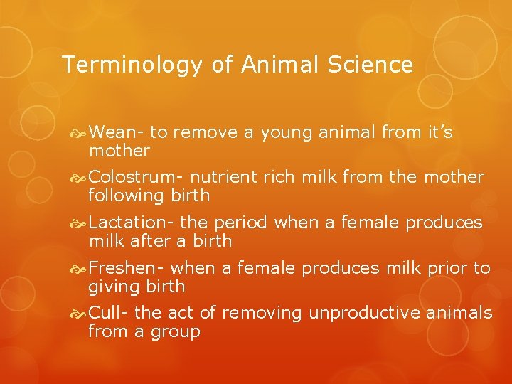 Terminology of Animal Science Wean- to remove a young animal from it’s mother Colostrum-