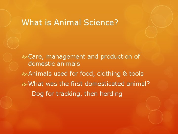 What is Animal Science? Care, management and production of domestic animals Animals used for