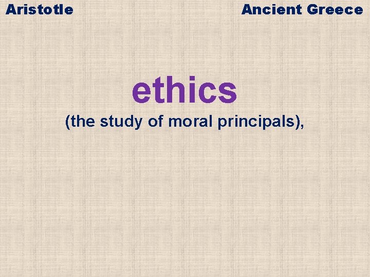 Aristotle Ancient Greece ethics (the study of moral principals), 