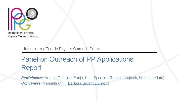 International Particle Physics Outreach Group Panel on Outreach of PP Applications Report Participants: Andrej,