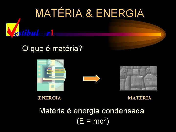 MATÉRIA & ENERGIA O que é matéria? ENERGIA MATÉRIA Matéria é energia condensada (E