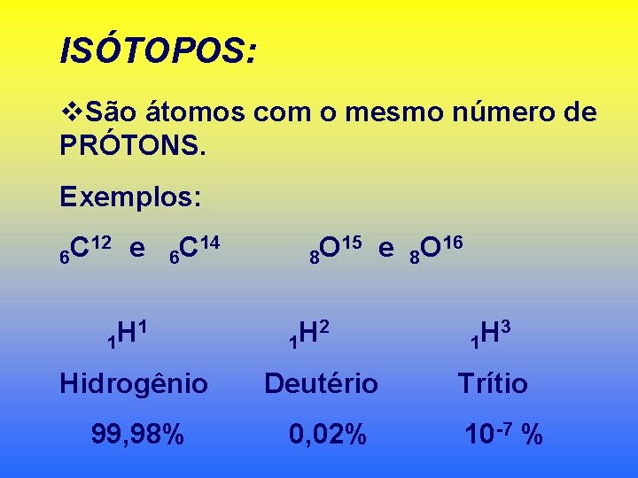 ISÓTOPOS: v. São átomos com o mesmo número de PRÓTONS. Exemplos: 12 e C