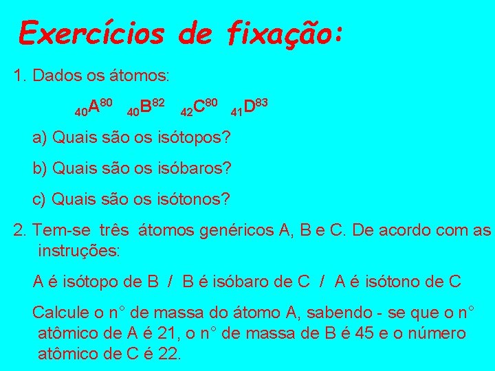 Exercícios de fixação: 1. Dados os átomos: 80 A 40 82 B 40 80