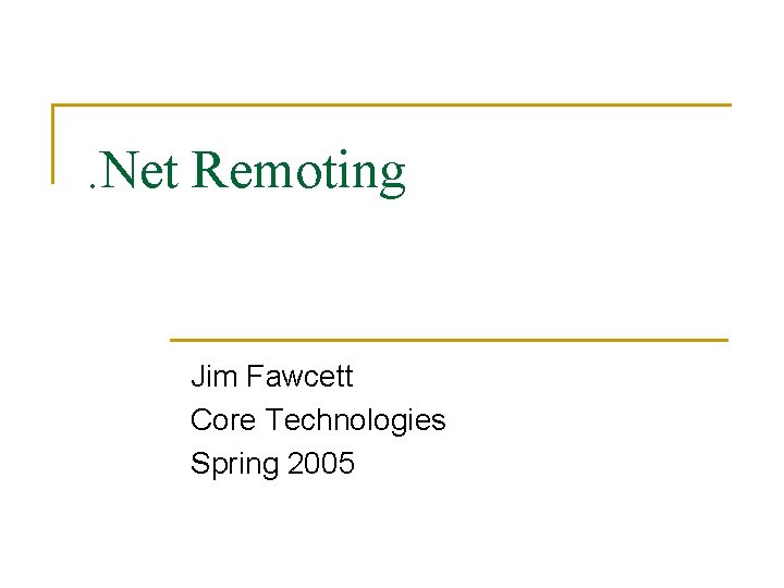 . Net Remoting Jim Fawcett Core Technologies Spring 2005 