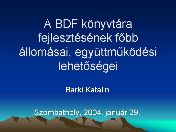 A BDF könyvtára fejlesztésének főbb állomásai, együttműködési lehetőségei Barki Katalin Szombathely, 2004. január 29.