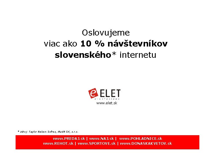 Oslovujeme viac ako 10 % návštevníkov slovenského* internetu www. elet. sk * zdroj: Taylor