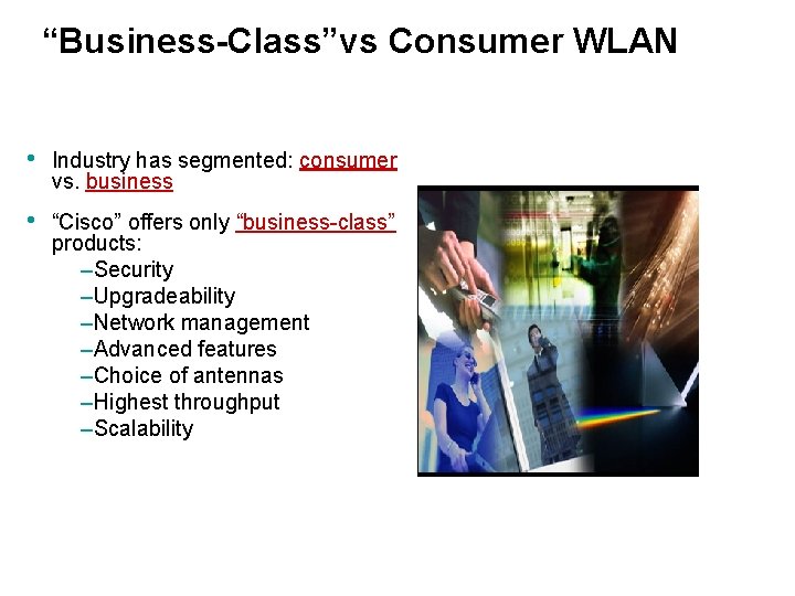 “Business-Class”vs Consumer WLAN • Industry has segmented: consumer vs. business • “Cisco” offers only