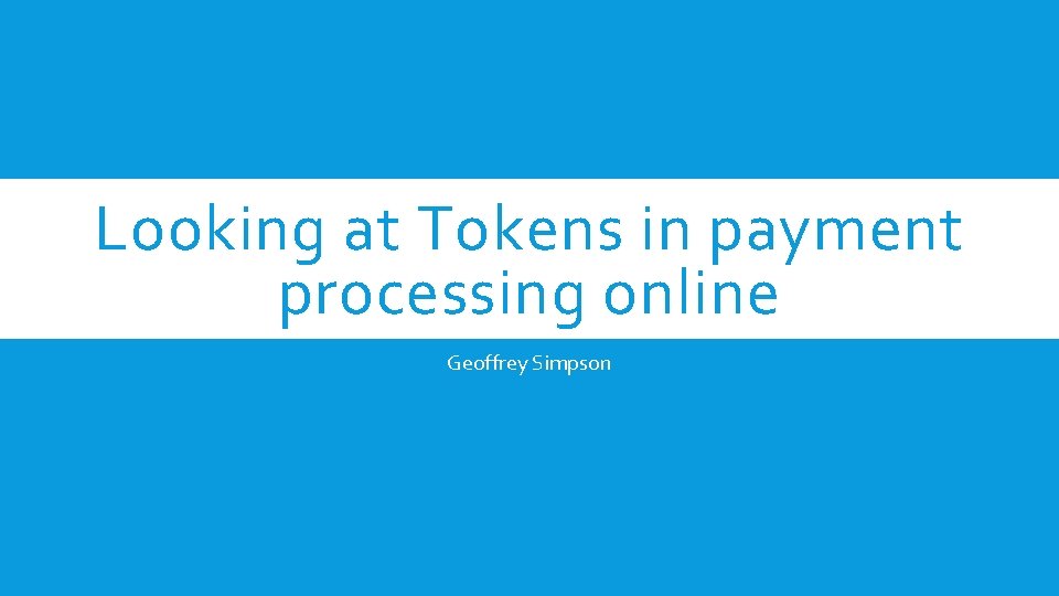 Looking at Tokens in payment processing online Geoffrey Simpson 