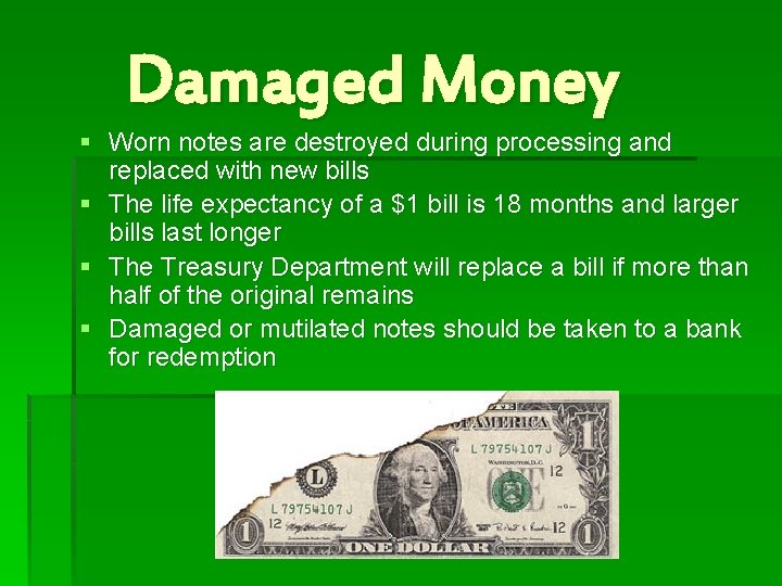 Damaged Money § Worn notes are destroyed during processing and replaced with new bills